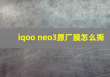 iqoo neo3原厂膜怎么撕